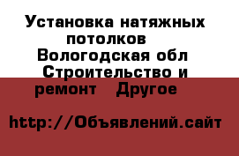 Установка натяжных потолков. - Вологодская обл. Строительство и ремонт » Другое   